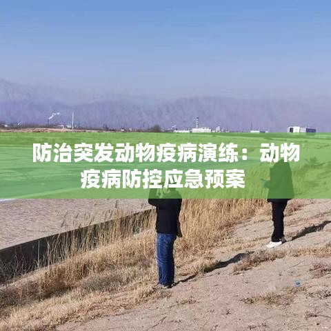 防治突發(fā)動物疫病演練：動物疫病防控應急預案 