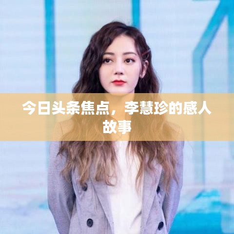 今日頭條焦點(diǎn)，李慧珍的感人故事