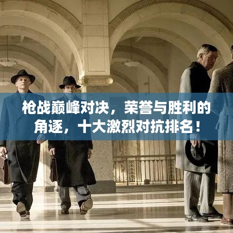 槍?xiě)?zhàn)巔峰對(duì)決，榮譽(yù)與勝利的角逐，十大激烈對(duì)抗排名！