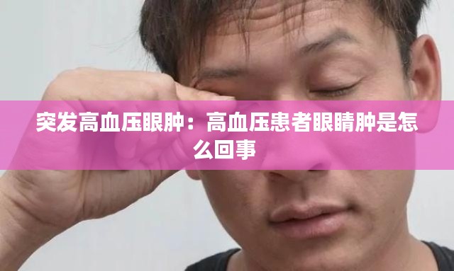 突發(fā)高血壓眼腫：高血壓患者眼睛腫是怎么回事 