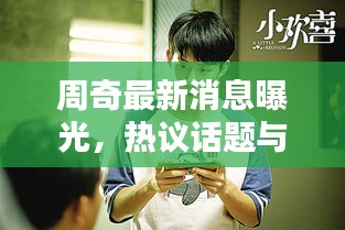 周奇最新消息曝光，熱議話題與動態(tài)全揭秘！