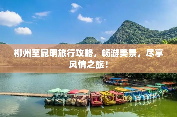 柳州至昆明旅行攻略，暢游美景，盡享風(fēng)情之旅！
