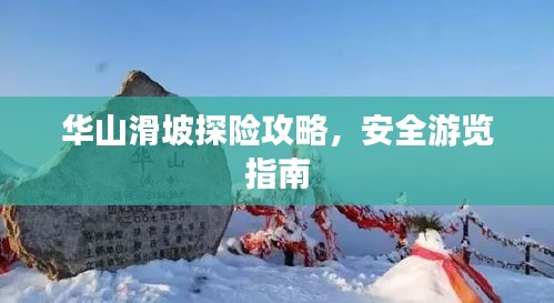 華山滑坡探險(xiǎn)攻略，安全游覽指南