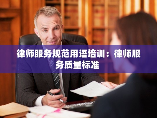 律師服務規(guī)范用語培訓：律師服務質量標準 