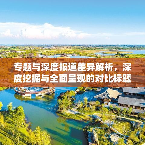專題與深度報道差異解析，深度挖掘與全面呈現(xiàn)的對比標題