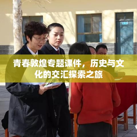 青春敦煌專題課件，歷史與文化的交匯探索之旅