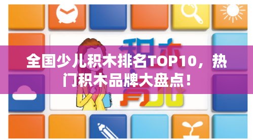 全國少兒積木排名TOP10，熱門積木品牌大盤點！
