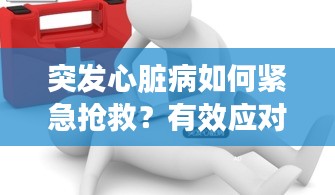 突發(fā)心臟病如何緊急搶救？有效應(yīng)對措施解析