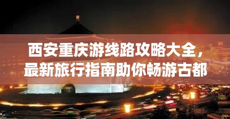 西安重慶游線路攻略大全，最新旅行指南助你暢游古都山城！