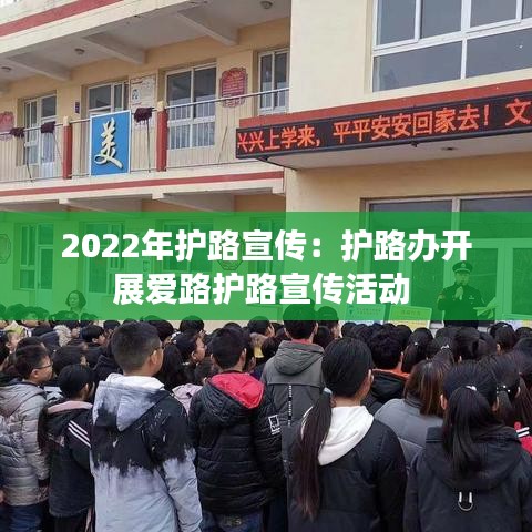 2022年護(hù)路宣傳：護(hù)路辦開展愛路護(hù)路宣傳活動(dòng) 