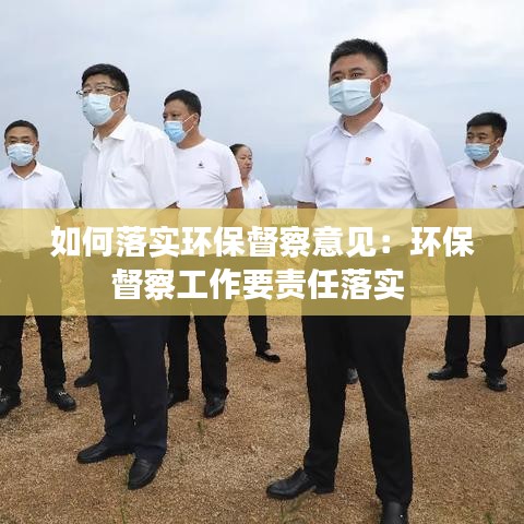 如何落實環(huán)保督察意見：環(huán)保督察工作要責(zé)任落實 