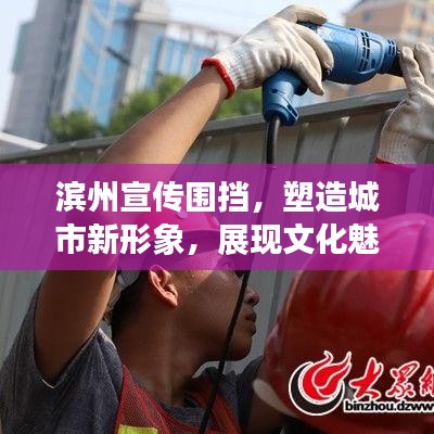 濱州宣傳圍擋，塑造城市新形象，展現(xiàn)文化魅力新亮點