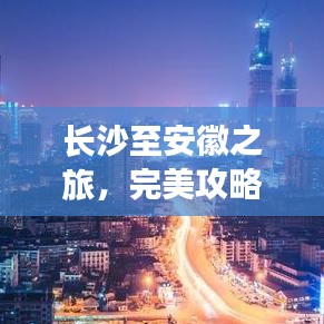 長沙至安徽之旅，完美攻略，帶你暢游美景！
