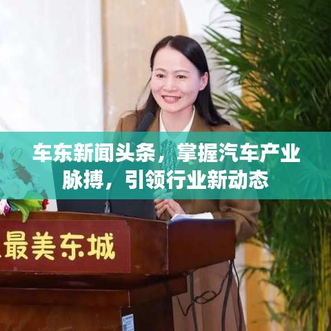 車東新聞?lì)^條，掌握汽車產(chǎn)業(yè)脈搏，引領(lǐng)行業(yè)新動(dòng)態(tài)