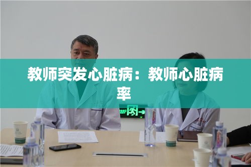 教師突發(fā)心臟?。航處熜呐K病率 