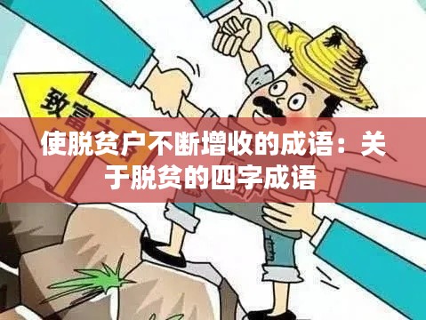 使脫貧戶不斷增收的成語(yǔ)：關(guān)于脫貧的四字成語(yǔ) 