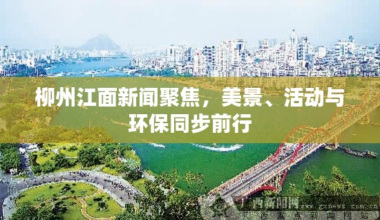 柳州江面新聞聚焦，美景、活動(dòng)與環(huán)保同步前行
