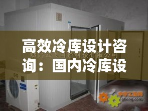 高效冷庫設(shè)計(jì)咨詢：國內(nèi)冷庫設(shè)計(jì)院排名 