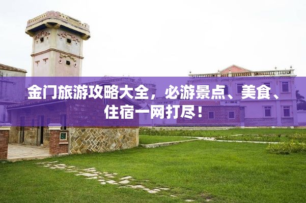 金門旅游攻略大全，必游景點(diǎn)、美食、住宿一網(wǎng)打盡！