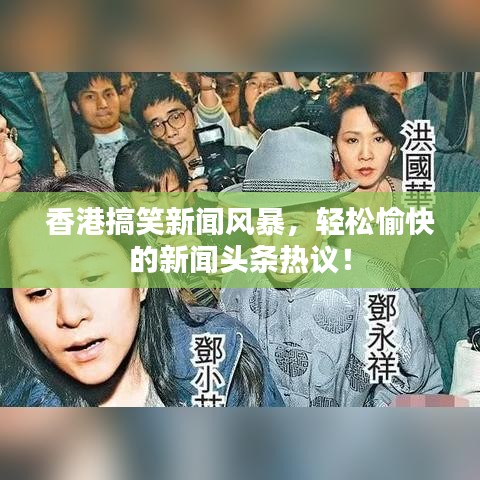 香港搞笑新聞風(fēng)暴，輕松愉快的新聞?lì)^條熱議！