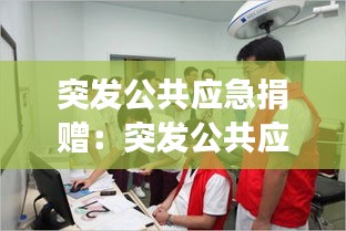 突發(fā)公共應急捐贈：突發(fā)公共應急事件處理演練 