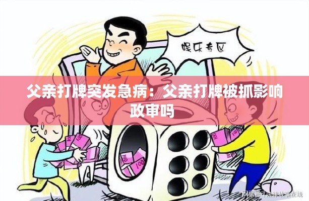 父親打牌突發(fā)急?。焊赣H打牌被抓影響政審嗎 