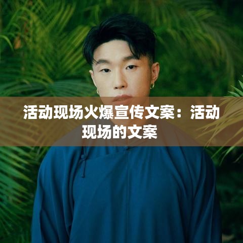 活動(dòng)現(xiàn)場(chǎng)火爆宣傳文案：活動(dòng)現(xiàn)場(chǎng)的文案 