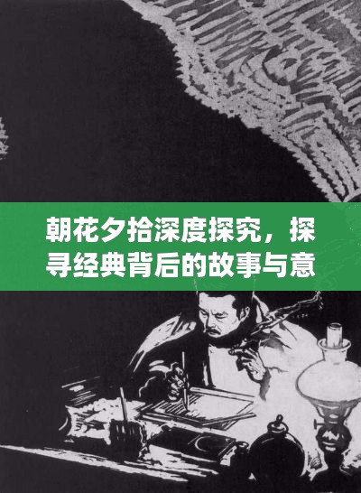朝花夕拾深度探究，探尋經(jīng)典背后的故事與意義