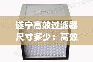 遂寧高效過濾器尺寸多少：高效過濾器過濾等級(jí)與標(biāo)準(zhǔn) 