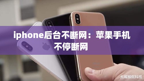 iphone后臺(tái)不斷網(wǎng)：蘋果手機(jī)不停斷網(wǎng) 