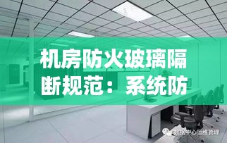 機(jī)房防火玻璃隔斷規(guī)范：系統(tǒng)防火玻璃隔斷 