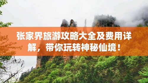 張家界旅游攻略大全及費(fèi)用詳解，帶你玩轉(zhuǎn)神秘仙境！