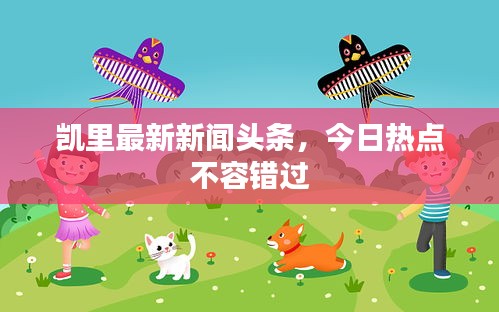 凱里最新新聞?lì)^條，今日熱點(diǎn)不容錯(cuò)過(guò)