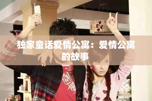 獨(dú)家童話(huà)愛(ài)情公寓：愛(ài)情公寓的故事 