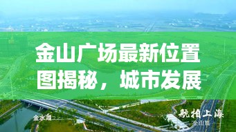 金山廣場最新位置圖揭秘，城市發(fā)展的核心樞紐