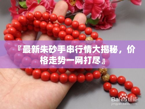 『最新朱砂手串行情大揭秘，價格走勢一網(wǎng)打盡』