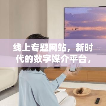 線上專題網(wǎng)站，新時代的數(shù)字媒介平臺，引領(lǐng)信息時代風(fēng)潮！