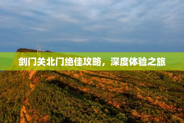 劍門關(guān)北門絕佳攻略，深度體驗(yàn)之旅