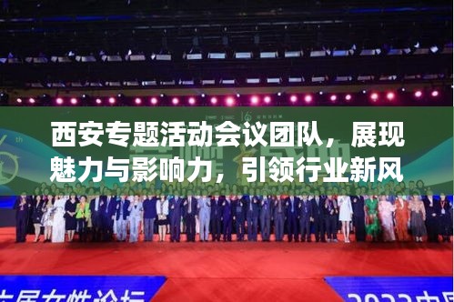 西安專題活動會議團隊，展現(xiàn)魅力與影響力，引領行業(yè)新風向！
