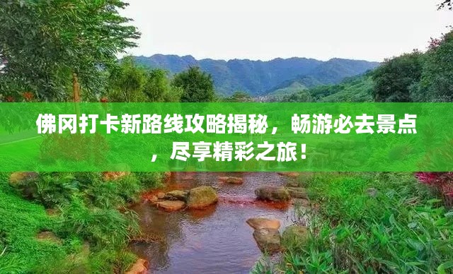 佛岡打卡新路線攻略揭秘，暢游必去景點，盡享精彩之旅！