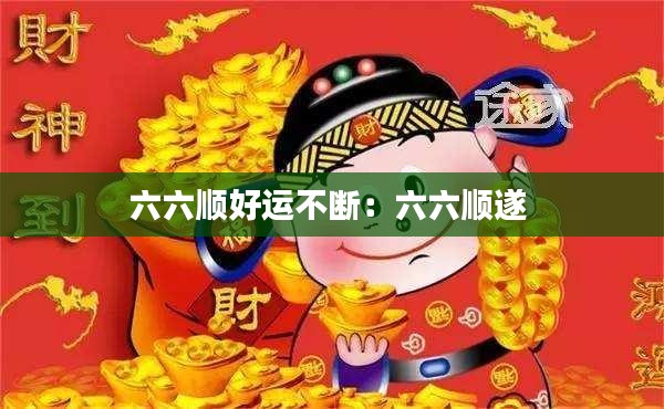 六六順好運(yùn)不斷：六六順?biāo)?