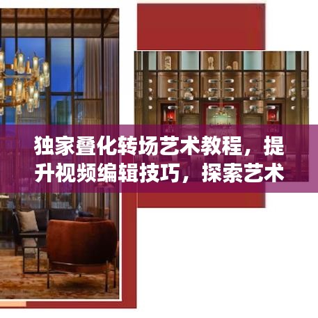 獨家疊化轉(zhuǎn)場藝術(shù)教程，提升視頻編輯技巧，探索藝術(shù)之旅的秘籍