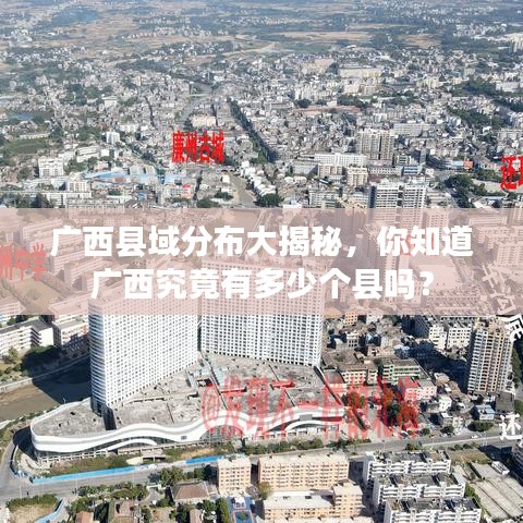 廣西縣域分布大揭秘，你知道廣西究竟有多少個(gè)縣嗎？