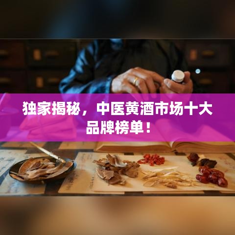 獨(dú)家揭秘，中醫(yī)黃酒市場(chǎng)十大品牌榜單！