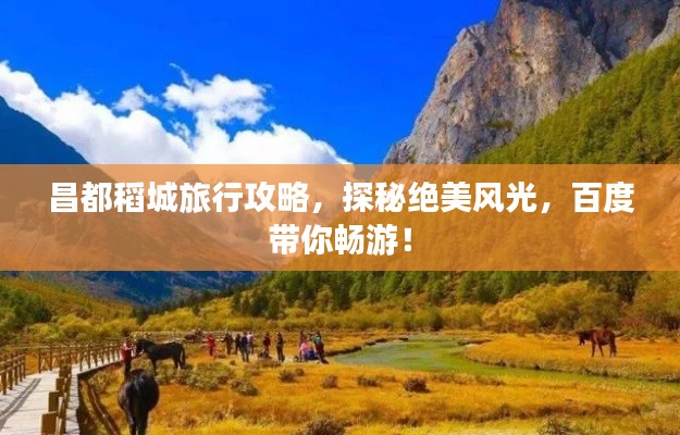 昌都稻城旅行攻略，探秘絕美風(fēng)光，百度帶你暢游！