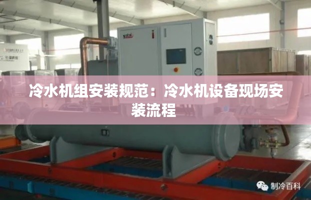 冷水機(jī)組安裝規(guī)范：冷水機(jī)設(shè)備現(xiàn)場安裝流程 