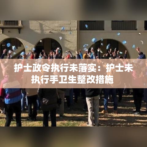 護(hù)士政令執(zhí)行未落實：護(hù)士未執(zhí)行手衛(wèi)生整改措施 