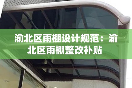 渝北區(qū)雨棚設(shè)計規(guī)范：渝北區(qū)雨棚整改補貼 