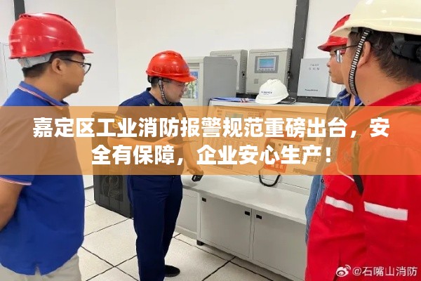 嘉定區(qū)工業(yè)消防報警規(guī)范重磅出臺，安全有保障，企業(yè)安心生產！