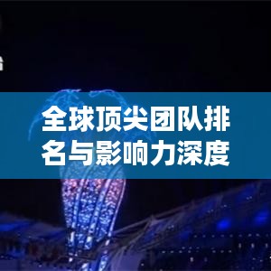 全球頂尖團(tuán)隊(duì)排名與影響力深度解析，揭秘各國(guó)團(tuán)隊(duì)實(shí)力與風(fēng)采！